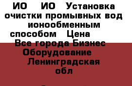 ИО-1, ИО-2 Установка очистки промывных вод ионообменным способом › Цена ­ 111 - Все города Бизнес » Оборудование   . Ленинградская обл.,Сосновый Бор г.